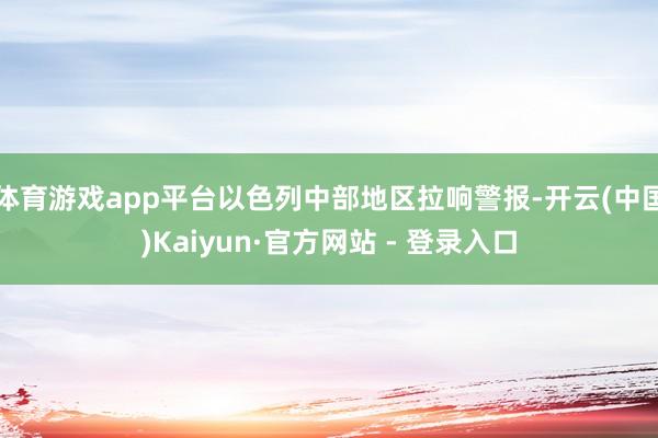 体育游戏app平台以色列中部地区拉响警报-开云(中国)Kaiyun·官方网站 - 登录入口