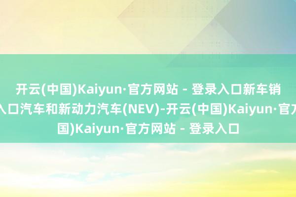 开云(中国)Kaiyun·官方网站 - 登录入口新车销售部门提供平行入口汽车和新动力汽车(NEV)-开云(中国)Kaiyun·官方网站 - 登录入口