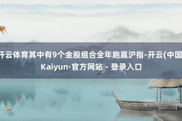 开云体育其中有9个金股组合全年跑赢沪指-开云(中国)Kaiyun·官方网站 - 登录入口