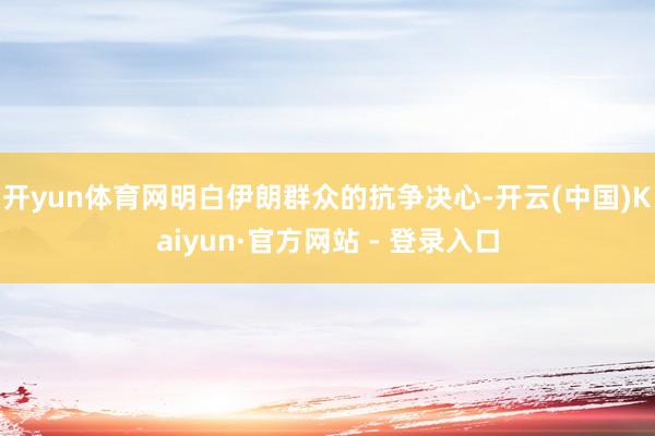 开yun体育网明白伊朗群众的抗争决心-开云(中国)Kaiyun·官方网站 - 登录入口
