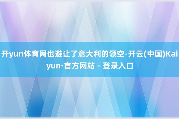 开yun体育网也避让了意大利的领空-开云(中国)Kaiyun·官方网站 - 登录入口