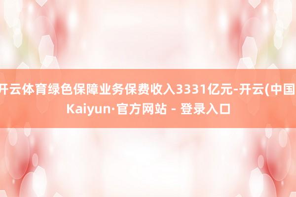 开云体育绿色保障业务保费收入3331亿元-开云(中国)Kaiyun·官方网站 - 登录入口
