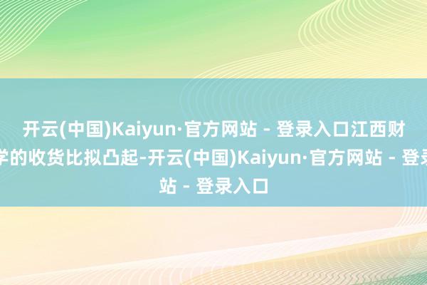 开云(中国)Kaiyun·官方网站 - 登录入口江西财经大学的收货比拟凸起-开云(中国)Kaiyun·官方网站 - 登录入口