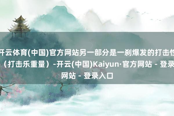 开云体育(中国)官方网站另一部分是一刹爆发的打击性身分（打击乐重量）-开云(中国)Kaiyun·官方网站 - 登录入口