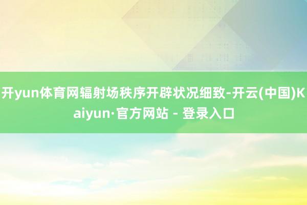 开yun体育网辐射场秩序开辟状况细致-开云(中国)Kaiyun·官方网站 - 登录入口