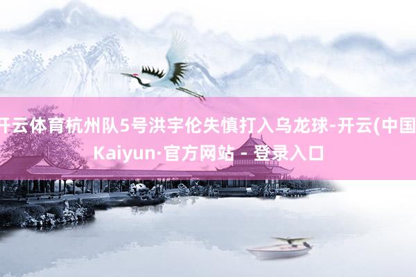 开云体育杭州队5号洪宇伦失慎打入乌龙球-开云(中国)Kaiyun·官方网站 - 登录入口