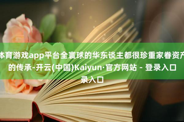 体育游戏app平台全寰球的华东谈主都很珍重家眷资产的传承-开云(中国)Kaiyun·官方网站 - 登录入口
