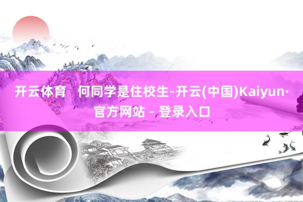 开云体育   何同学是住校生-开云(中国)Kaiyun·官方网站 - 登录入口