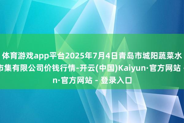 体育游戏app平台2025年7月4日青岛市城阳蔬菜水家具批发市集有限公司价钱行情-开云(中国)Kaiyun·官方网站 - 登录入口