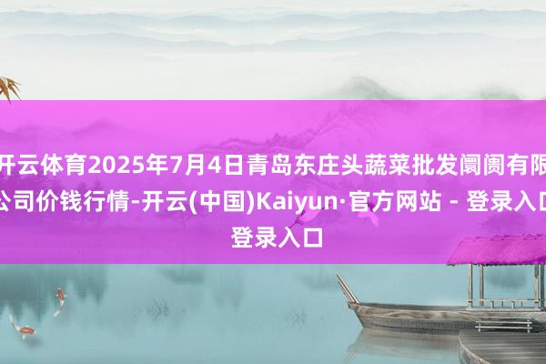 开云体育2025年7月4日青岛东庄头蔬菜批发阛阓有限公司价钱行情-开云(中国)Kaiyun·官方网站 - 登录入口