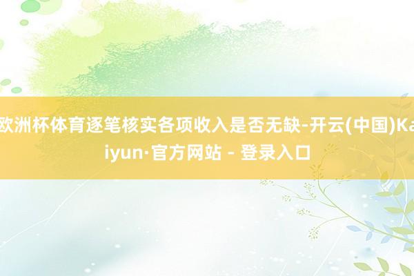 欧洲杯体育逐笔核实各项收入是否无缺-开云(中国)Kaiyun·官方网站 - 登录入口