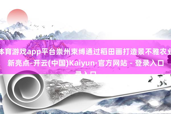 体育游戏app平台崇州束缚通过稻田画打造景不雅农业新亮点-开云(中国)Kaiyun·官方网站 - 登录入口