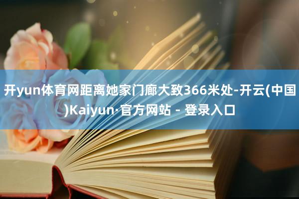 开yun体育网　　距离她家门廊大致366米处-开云(中国)Kaiyun·官方网站 - 登录入口