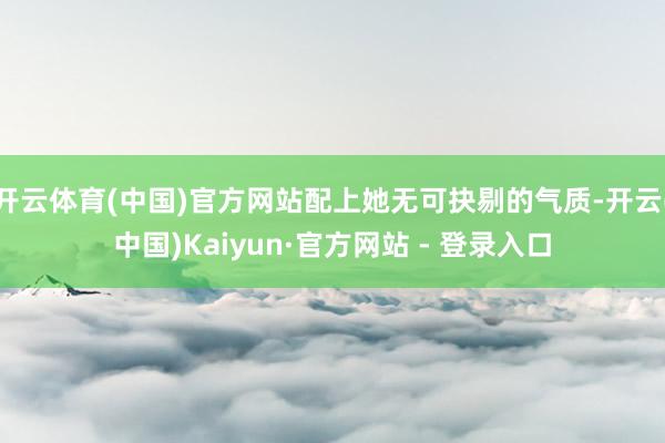 开云体育(中国)官方网站配上她无可抉剔的气质-开云(中国)Kaiyun·官方网站 - 登录入口