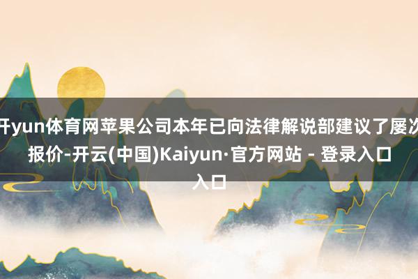 开yun体育网苹果公司本年已向法律解说部建议了屡次报价-开云(中国)Kaiyun·官方网站 - 登录入口