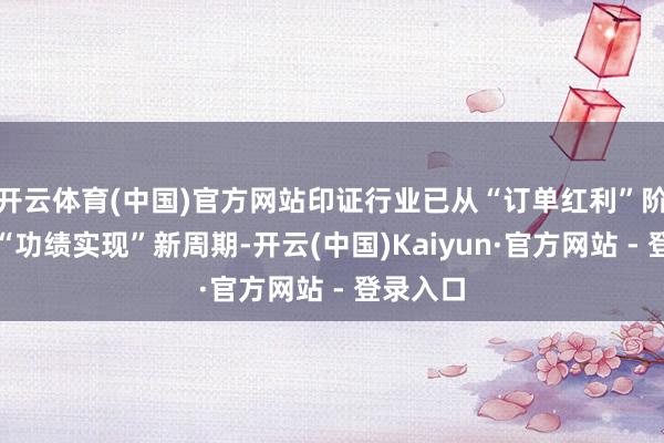 开云体育(中国)官方网站印证行业已从“订单红利”阶段干涉“功绩实现”新周期-开云(中国)Kaiyun·官方网站 - 登录入口