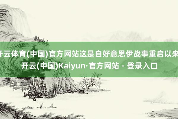 开云体育(中国)官方网站这是自好意思伊战事重启以来-开云(中国)Kaiyun·官方网站 - 登录入口