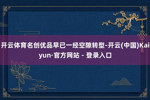 开云体育名创优品早已一经空隙转型-开云(中国)Kaiyun·官方网站 - 登录入口