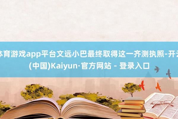 体育游戏app平台文远小巴最终取得这一齐测执照-开云(中国)Kaiyun·官方网站 - 登录入口