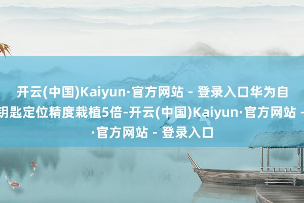 开云(中国)Kaiyun·官方网站 - 登录入口华为自研星闪车钥匙定位精度栽植5倍-开云(中国)Kaiyun·官方网站 - 登录入口