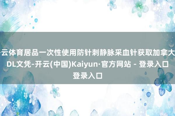 开云体育居品一次性使用防针刺静脉采血针获取加拿大MDL文凭-开云(中国)Kaiyun·官方网站 - 登录入口