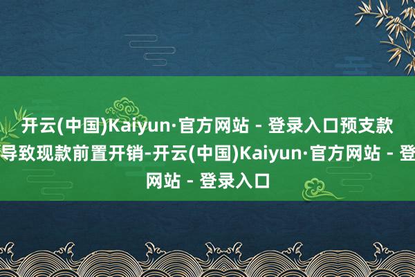 开云(中国)Kaiyun·官方网站 - 登录入口预支款项增多导致现款前置开销-开云(中国)Kaiyun·官方网站 - 登录入口