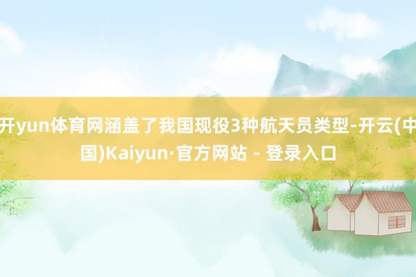 开yun体育网涵盖了我国现役3种航天员类型-开云(中国)Kaiyun·官方网站 - 登录入口
