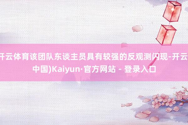 开云体育该团队东谈主员具有较强的反观测闪现-开云(中国)Kaiyun·官方网站 - 登录入口