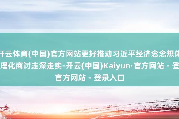 开云体育(中国)官方网站更好推动习近平经济念念想体系化学理化商讨走深走实-开云(中国)Kaiyun·官方网站 - 登录入口