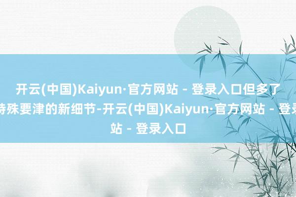 开云(中国)Kaiyun·官方网站 - 登录入口但多了一项特殊要津的新细节-开云(中国)Kaiyun·官方网站 - 登录入口