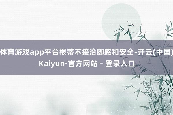 体育游戏app平台根蒂不接洽脚感和安全-开云(中国)Kaiyun·官方网站 - 登录入口