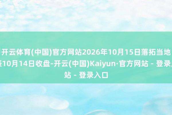 开云体育(中国)官方网站2026年10月15日落拓当地时辰10月14日收盘-开云(中国)Kaiyun·官方网站 - 登录入口
