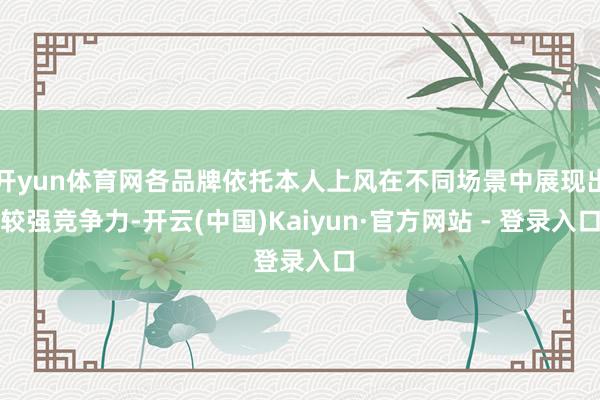 开yun体育网各品牌依托本人上风在不同场景中展现出较强竞争力-开云(中国)Kaiyun·官方网站 - 登录入口