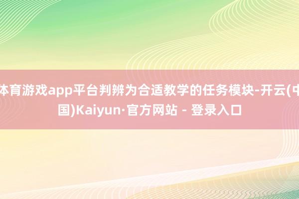 体育游戏app平台判辨为合适教学的任务模块-开云(中国)Kaiyun·官方网站 - 登录入口