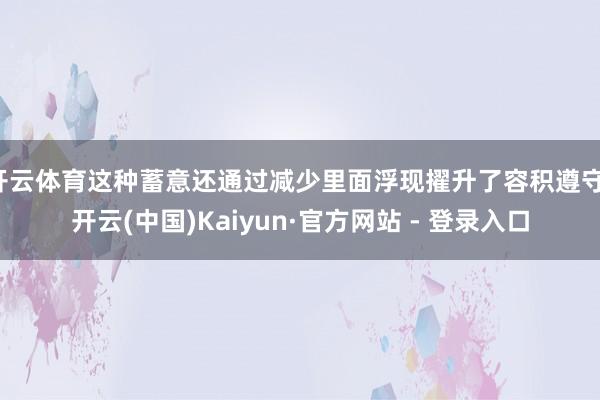 开云体育这种蓄意还通过减少里面浮现擢升了容积遵守-开云(中国)Kaiyun·官方网站 - 登录入口