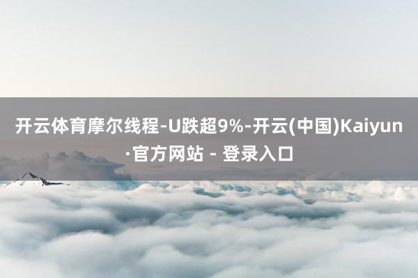 开云体育摩尔线程-U跌超9%-开云(中国)Kaiyun·官方网站 - 登录入口